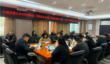 公司要闻 |公路运营三分公司召开安委会、环委会2026年第一季度会议暨 “两会”“春节”期间安全生产专题会议